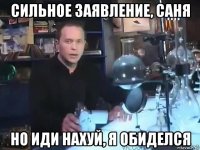 сильное заявление, саня но иди нахуй, я обиделся