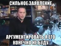 сильное заявление аргументировать я его конечно не буду