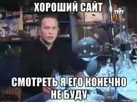 хороший сайт смотреть я его конечно не буду