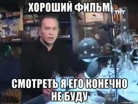 хороший фильм смотреть я его конечно не буду