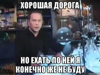 хорошая дорога но ехать по ней я конечно же не буду