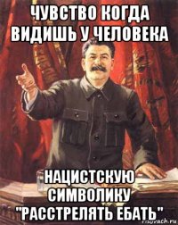 чувство когда видишь у человека нацистскую символику "расстрелять ебать"