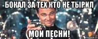 бокал за тех кто не тырил мои песни!