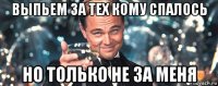 выпьем за тех кому спалось но только не за меня