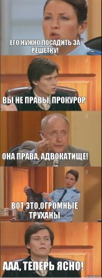 Его нужно посадить за решетку! Вы не правы, прокурор Она права, адвокатище! Вот это,огромные труханы Ааа, теперь ясно!