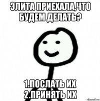 элита приехала,что будем делать? 1.послать их 2.принять их