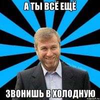 а ты всё ещё звонишь в холодную