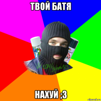 твой батя нахуй ;3