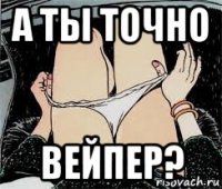 а ты точно вейпер?