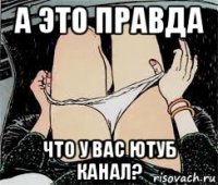 а это правда что у вас ютуб канал?