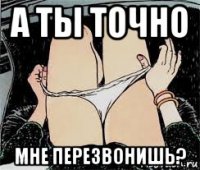 а ты точно мне перезвонишь?