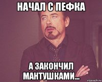 начал с пефка а закончил мантушками...