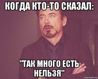 когда кто-то сказал: "так много есть нельзя"