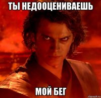 ты недооцениваешь мой бег