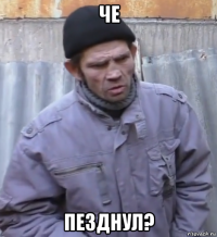 че пезднул?