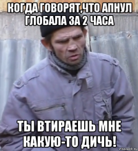 когда говорят,что апнул глобала за 2 часа ты втираешь мне какую-то дичь!