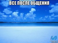 все после общения 