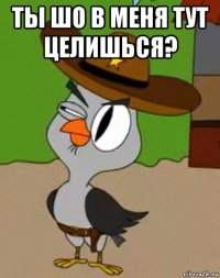 ты шо в меня тут целишься? 