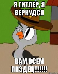 я гитлер, я вернудся вам всем пиздец!!!!!!!