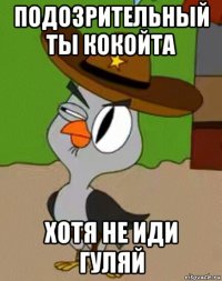 подозрительный ты кокойта хотя не иди гуляй