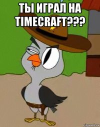 ты играл на timecraft??? 