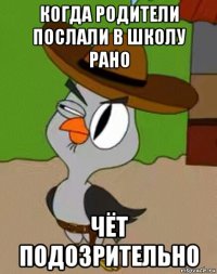 когда родители послали в школу рано чёт подозрительно