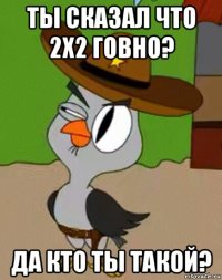 ты сказал что 2x2 говно? да кто ты такой?