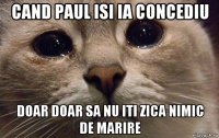 cand paul isi ia concediu doar doar sa nu iti zica nimic de marire