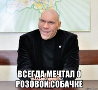  всегда мечтал о розовой собачке