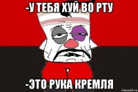 -у тебя хуй во рту -это рука кремля