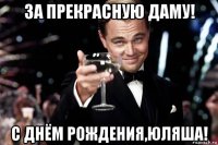 за прекрасную даму! с днём рождения,юляша!