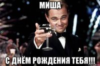 миша с днём рождения тебя!!!