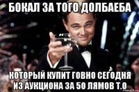 бокал за того долбаеба который купит говно сегодня из аукциона за 50 лямов т.о