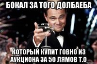 бокал за того долбаеба который купит говно из аукциона за 50 лямов т.о