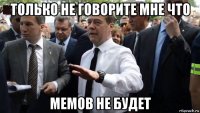 только не говорите мне что мемов не будет