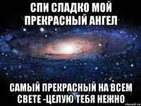 спи сладко мой прекрасный ангел самый прекрасный на всем свете -целую тебя нежно