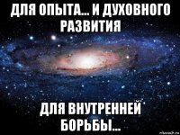 для опыта... и духовного развития для внутренней борьбы...