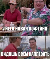 у него новая кофейня видишь всем наплевать