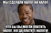 мы сделали налог на налог что бы вы могли платить налог, когда платите налоги!