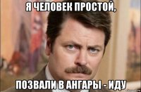 я человек простой, позвали в ангары - иду