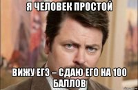 я человек простой вижу егэ – сдаю его на 100 баллов