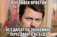 я человек простой не сдал кт по экономике, пересдавать не буду