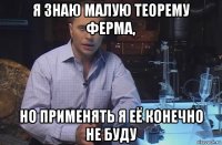 я знаю малую теорему ферма, но применять я её конечно не буду