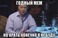 годный мем но орать конечно я не буду