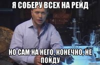 я соберу всех на рейд но сам на него, конечно, не пойду