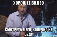 хорошее видео смотреть я его, конечно не буду