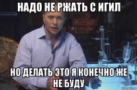 надо не ржать с игил но делать это я конечно же не буду