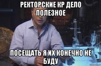 ректорские кр дело полезное посещать я их конечно не буду