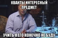 кванты интересный предмет учить я его конечно не буду