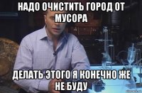 надо очистить город от мусора делать этого я конечно же не буду